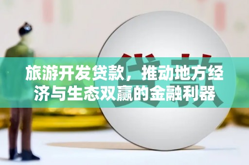 长岭旅游开发贷款，推动地方经济与生态双赢的金融利器