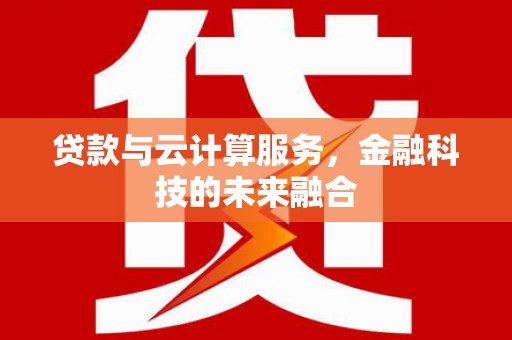 长岭贷款与云计算服务，金融科技的未来融合