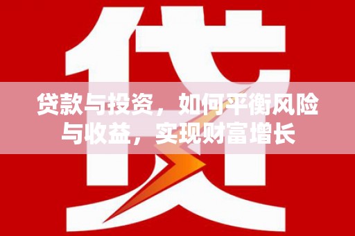 长岭贷款与投资，如何平衡风险与收益，实现财富增长