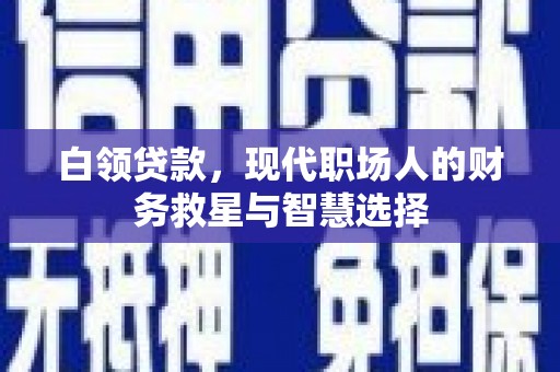 长岭白领贷款，现代职场人的财务救星与智慧选择