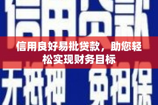 长岭信用良好易批贷款，助您轻松实现财务目标