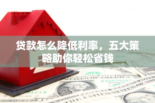长岭贷款怎么降低利率，五大策略助你轻松省钱