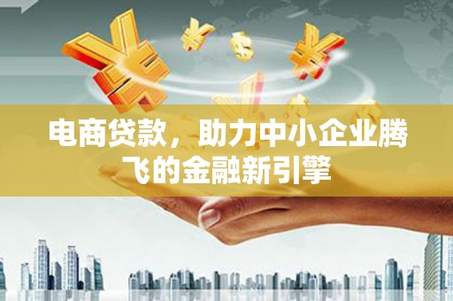 长岭电商贷款，助力中小企业腾飞的金融新引擎