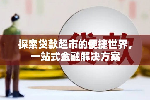 长岭探索贷款超市的便捷世界，一站式金融解决方案