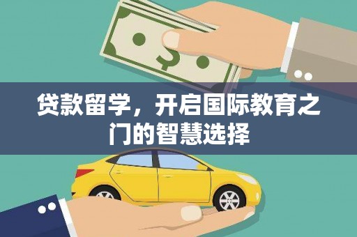 长岭贷款留学，开启国际教育之门的智慧选择