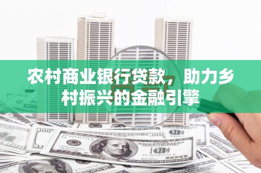 长岭农村商业银行贷款，助力乡村振兴的金融引擎