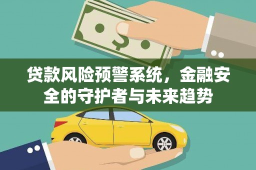 长岭贷款风险预警系统，金融安全的守护者与未来趋势