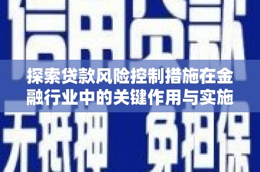 长岭探索贷款风险控制措施在金融行业中的关键作用与实施策略