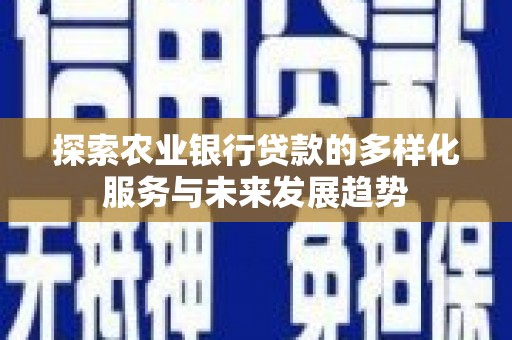 长岭探索农业银行贷款的多样化服务与未来发展趋势