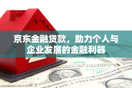 长岭京东金融贷款，助力个人与企业发展的金融利器