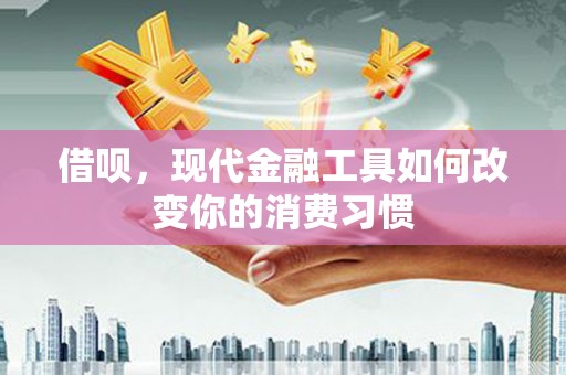 长岭借呗，现代金融工具如何改变你的消费习惯