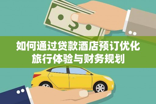 长岭如何通过贷款酒店预订优化旅行体验与财务规划