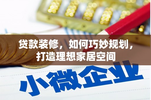 长岭贷款装修，如何巧妙规划，打造理想家居空间