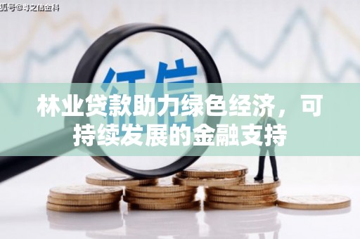 长岭林业贷款助力绿色经济，可持续发展的金融支持