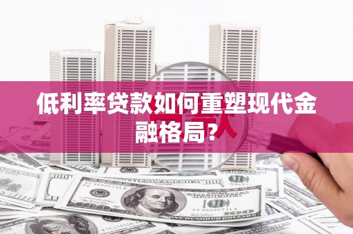 长岭低利率贷款如何重塑现代金融格局？