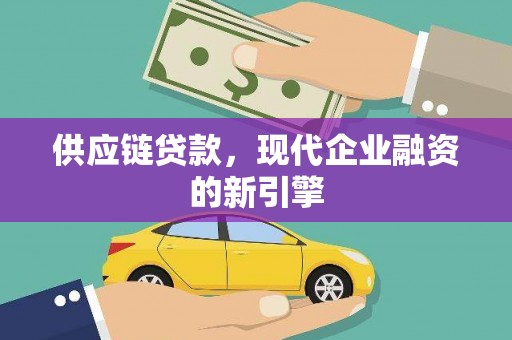 长岭供应链贷款，现代企业融资的新引擎
