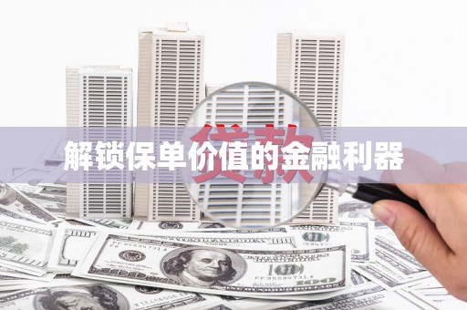 长岭解锁保单价值的金融利器