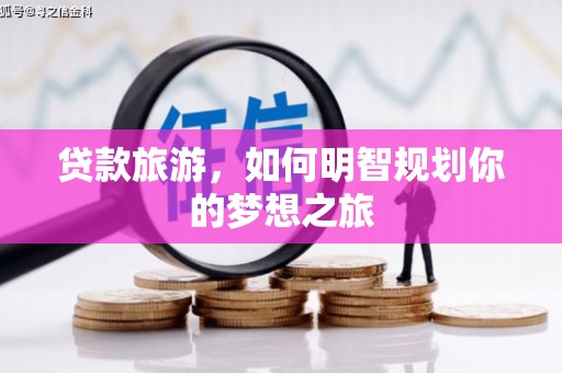 长岭贷款旅游，如何明智规划你的梦想之旅