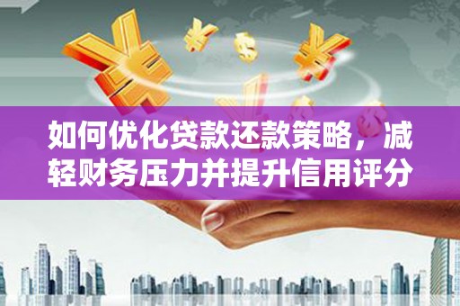 长岭如何优化贷款还款策略，减轻财务压力并提升信用评分