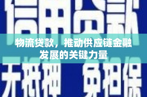 长岭物流贷款，推动供应链金融发展的关键力量