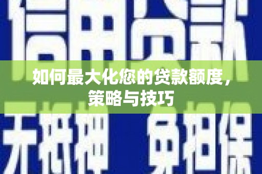 长岭如何最大化您的贷款额度，策略与技巧