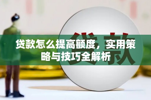 长岭贷款怎么提高额度，实用策略与技巧全解析