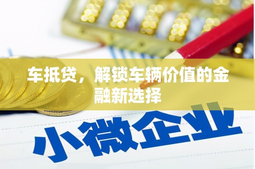 长岭车抵贷，解锁车辆价值的金融新选择