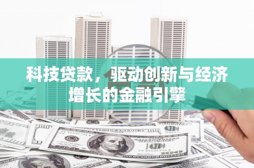 长岭科技贷款，驱动创新与经济增长的金融引擎