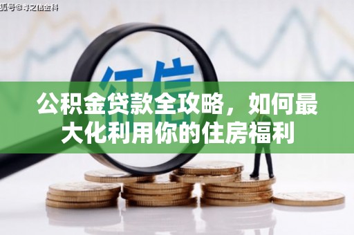 长岭公积金贷款全攻略，如何最大化利用你的住房福利