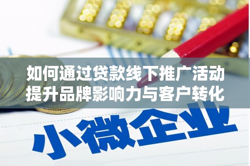 长岭如何通过贷款线下推广活动提升品牌影响力与客户转化率