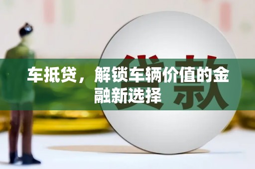 长岭车抵贷，解锁车辆价值的金融新选择
