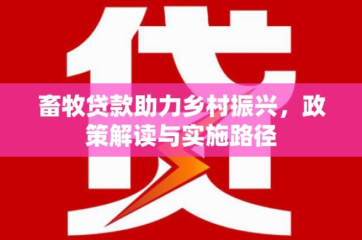 长岭畜牧贷款助力乡村振兴，政策解读与实施路径