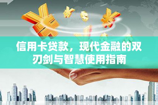 长岭信用卡贷款，现代金融的双刃剑与智慧使用指南