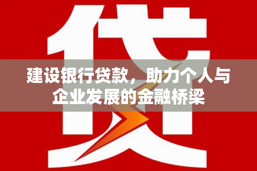 长岭建设银行贷款，助力个人与企业发展的金融桥梁