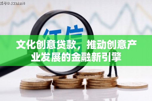 长岭文化创意贷款，推动创意产业发展的金融新引擎