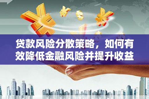 长岭贷款风险分散策略，如何有效降低金融风险并提升收益