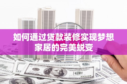 长岭如何通过贷款装修实现梦想家居的完美蜕变