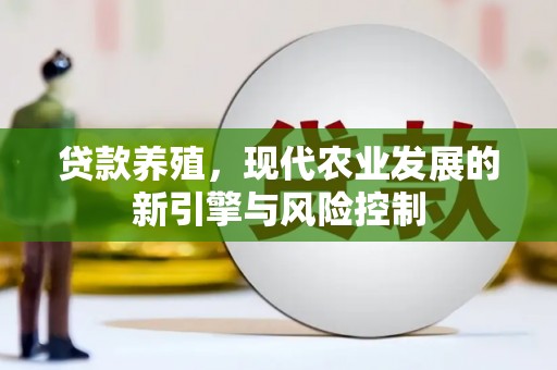 长岭贷款养殖，现代农业发展的新引擎与风险控制