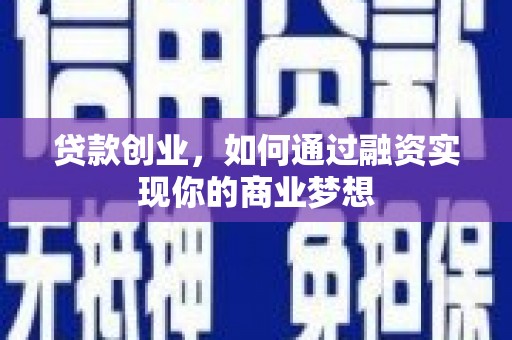 长岭贷款创业，如何通过融资实现你的商业梦想