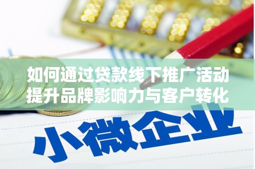 长岭如何通过贷款线下推广活动提升品牌影响力与客户转化率