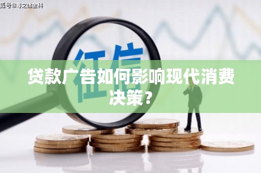 长岭贷款广告如何影响现代消费决策？