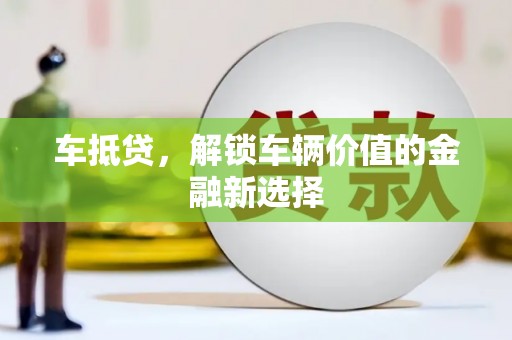 长岭车抵贷，解锁车辆价值的金融新选择