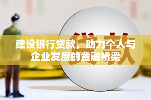 长岭建设银行贷款，助力个人与企业发展的金融桥梁