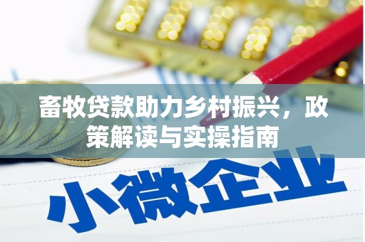 长岭畜牧贷款助力乡村振兴，政策解读与实操指南