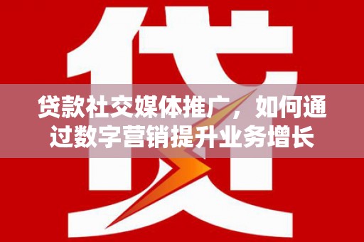 长岭贷款社交媒体推广，如何通过数字营销提升业务增长