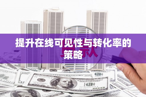 长岭提升在线可见性与转化率的策略