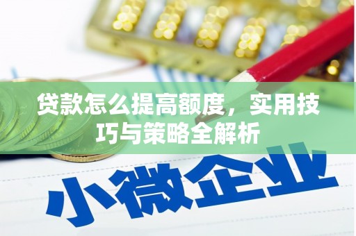 长岭贷款怎么提高额度，实用技巧与策略全解析