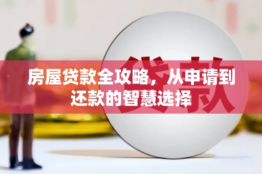长岭房屋贷款全攻略，从申请到还款的智慧选择