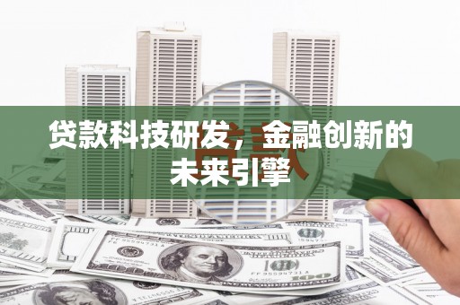长岭贷款科技研发，金融创新的未来引擎