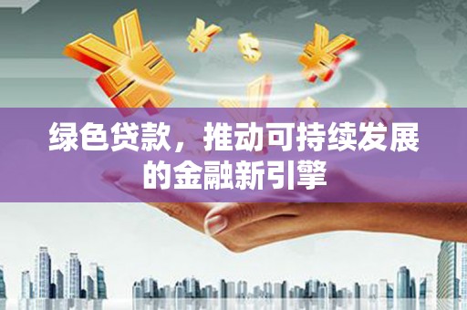 长岭绿色贷款，推动可持续发展的金融新引擎
